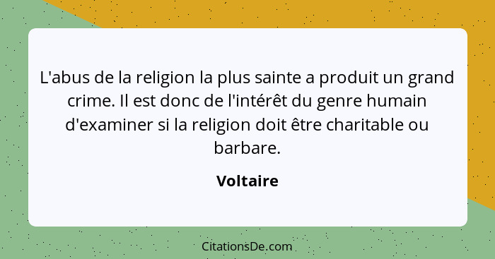L'abus de la religion la plus sainte a produit un grand crime. Il est donc de l'intérêt du genre humain d'examiner si la religion doit être... - Voltaire