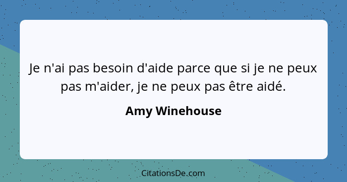 Je n'ai pas besoin d'aide parce que si je ne peux pas m'aider, je ne peux pas être aidé.... - Amy Winehouse