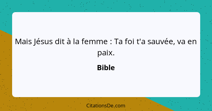 Mais Jésus dit à la femme : Ta foi t'a sauvée, va en paix.... - Bible