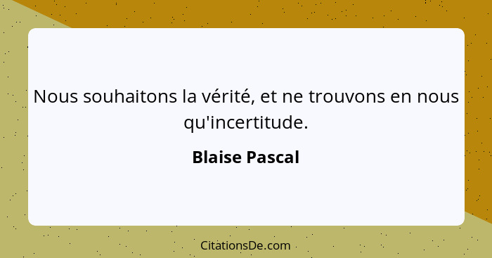 Nous souhaitons la vérité, et ne trouvons en nous qu'incertitude.... - Blaise Pascal
