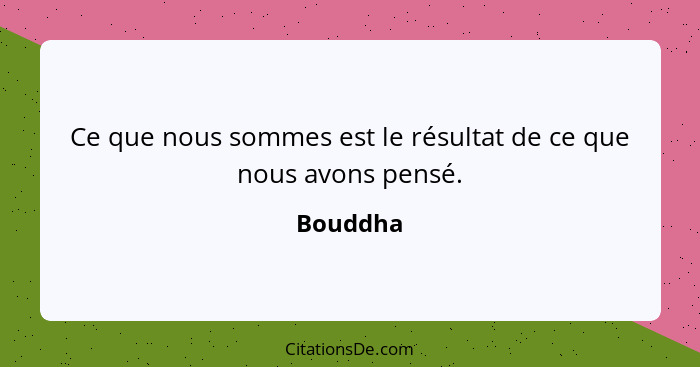 Ce que nous sommes est le résultat de ce que nous avons pensé.... - Bouddha