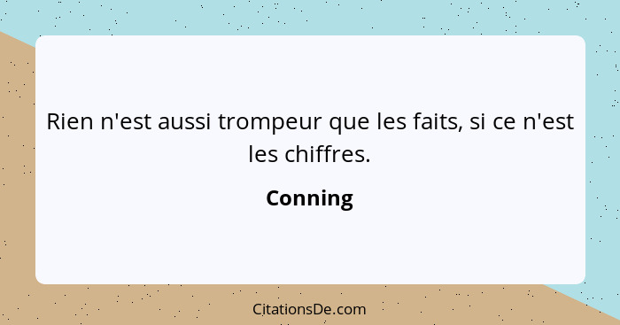 Rien n'est aussi trompeur que les faits, si ce n'est les chiffres.... - Conning