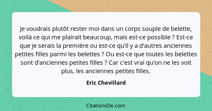 Je voudrais plutôt rester moi dans un corps souple de belette, voilà ce qui me plairait beaucoup, mais est-ce possible ? Est-ce... - Eric Chevillard