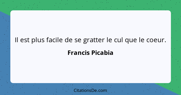 Il est plus facile de se gratter le cul que le coeur.... - Francis Picabia