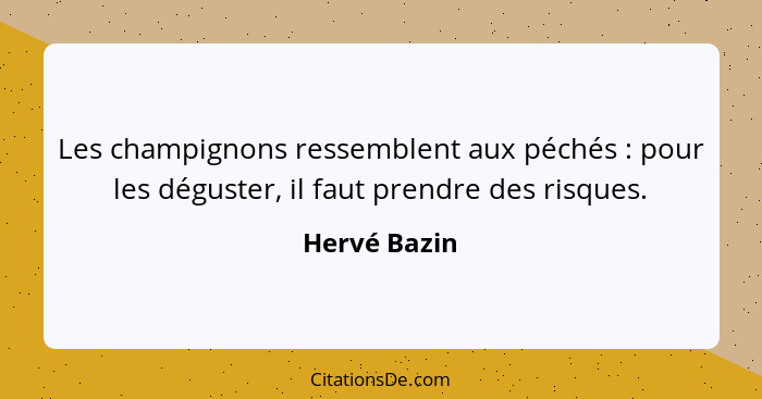 Les champignons ressemblent aux péchés : pour les déguster, il faut prendre des risques.... - Hervé Bazin