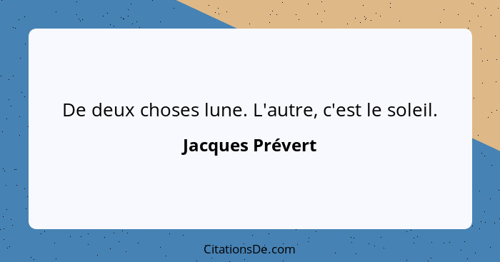 De deux choses lune. L'autre, c'est le soleil.... - Jacques Prévert