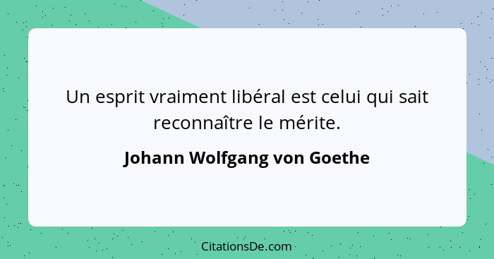 Un esprit vraiment libéral est celui qui sait reconnaître le mérite.... - Johann Wolfgang von Goethe