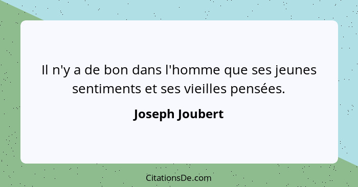 Il n'y a de bon dans l'homme que ses jeunes sentiments et ses vieilles pensées.... - Joseph Joubert