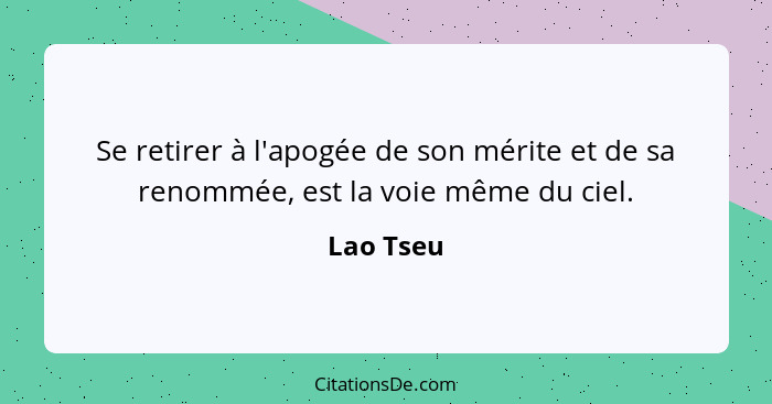 Se retirer à l'apogée de son mérite et de sa renommée, est la voie même du ciel.... - Lao Tseu