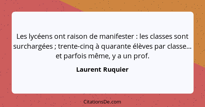 Les lycéens ont raison de manifester : les classes sont surchargées ; trente-cinq à quarante élèves par classe... et parfo... - Laurent Ruquier