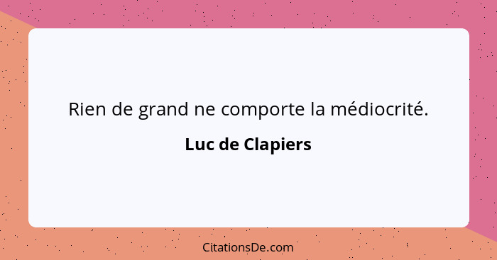 Rien de grand ne comporte la médiocrité.... - Luc de Clapiers