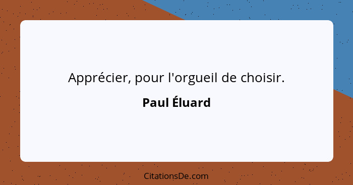 Apprécier, pour l'orgueil de choisir.... - Paul Éluard