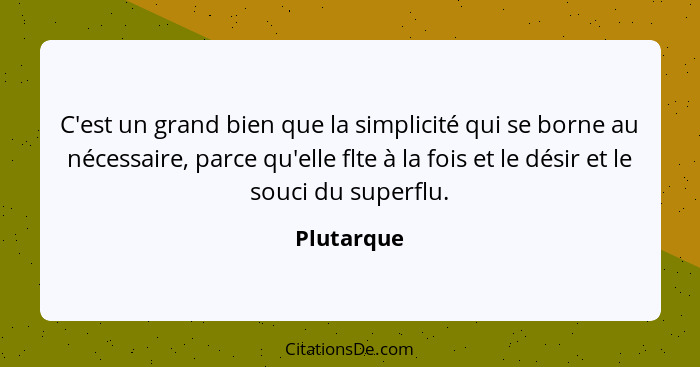 C'est un grand bien que la simplicité qui se borne au nécessaire, parce qu'elle flte à la fois et le désir et le souci du superflu.... - Plutarque