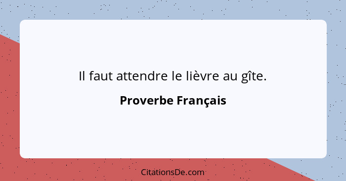 Il faut attendre le lièvre au gîte.... - Proverbe Français