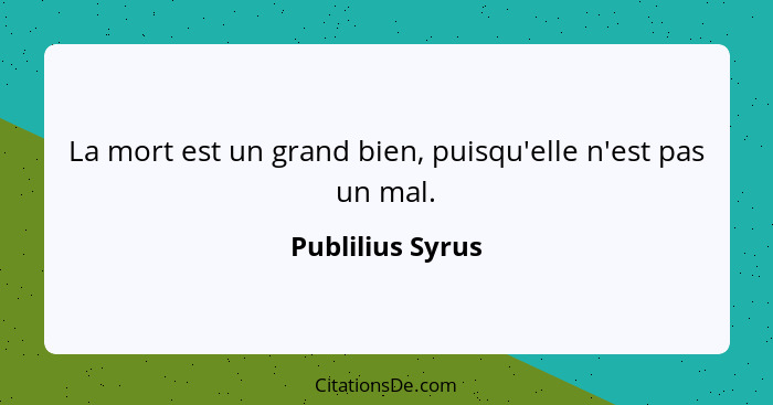 La mort est un grand bien, puisqu'elle n'est pas un mal.... - Publilius Syrus