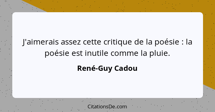J'aimerais assez cette critique de la poésie : la poésie est inutile comme la pluie.... - René-Guy Cadou