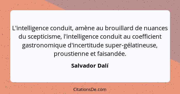 L'intelligence conduit, amène au brouillard de nuances du scepticisme, l'intelligence conduit au coefficient gastronomique d'incertitu... - Salvador Dalí