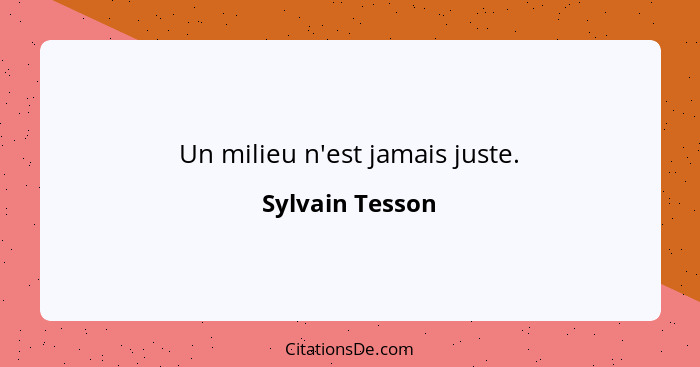 Un milieu n'est jamais juste.... - Sylvain Tesson