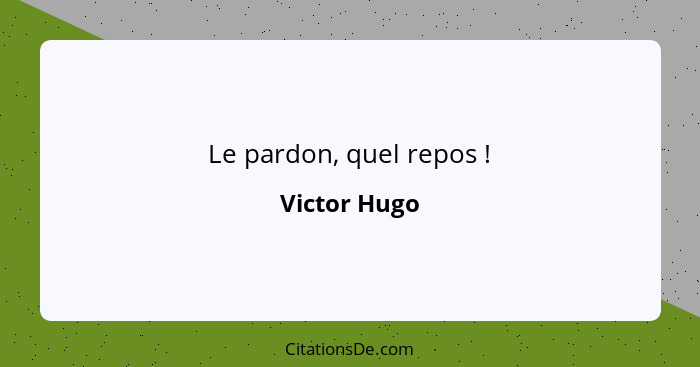 Le pardon, quel repos !... - Victor Hugo
