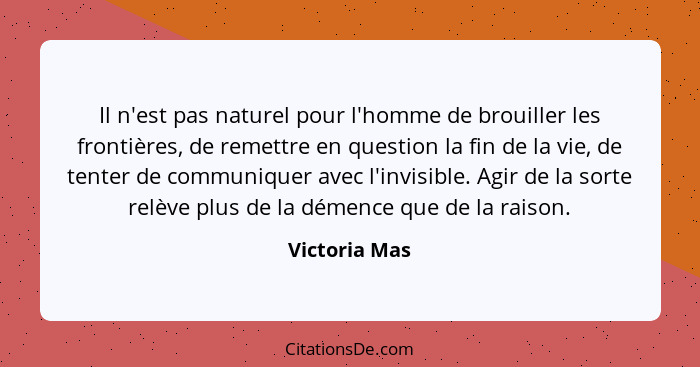 Il n'est pas naturel pour l'homme de brouiller les frontières, de remettre en question la fin de la vie, de tenter de communiquer avec... - Victoria Mas