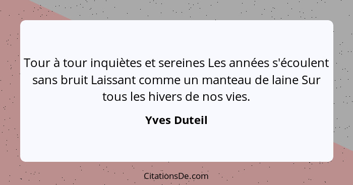 Tour à tour inquiètes et sereines Les années s'écoulent sans bruit Laissant comme un manteau de laine Sur tous les hivers de nos vies.... - Yves Duteil