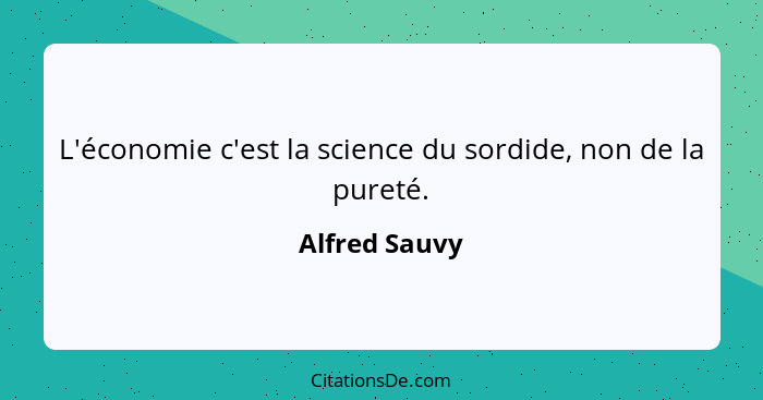 L'économie c'est la science du sordide, non de la pureté.... - Alfred Sauvy