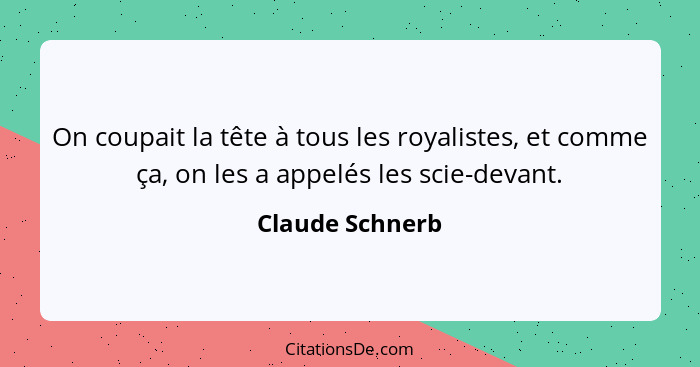 On coupait la tête à tous les royalistes, et comme ça, on les a appelés les scie-devant.... - Claude Schnerb