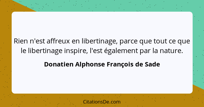 Rien n'est affreux en libertinage, parce que tout ce que le libertinage inspire, l'est également par la nature.... - Donatien Alphonse François de Sade