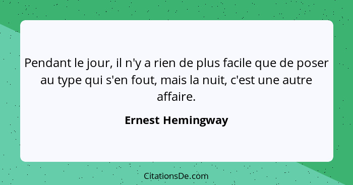 Pendant le jour, il n'y a rien de plus facile que de poser au type qui s'en fout, mais la nuit, c'est une autre affaire.... - Ernest Hemingway