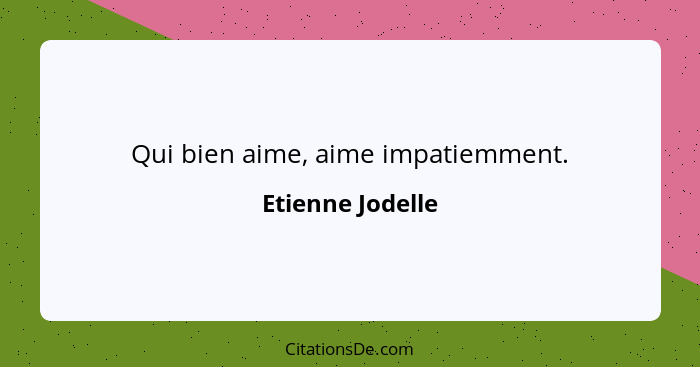 Qui bien aime, aime impatiemment.... - Etienne Jodelle