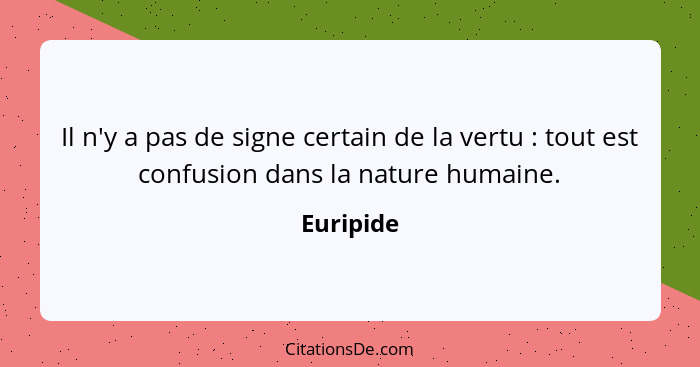 Il n'y a pas de signe certain de la vertu : tout est confusion dans la nature humaine.... - Euripide