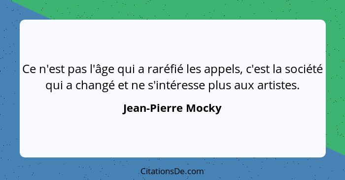 Ce n'est pas l'âge qui a raréfié les appels, c'est la société qui a changé et ne s'intéresse plus aux artistes.... - Jean-Pierre Mocky