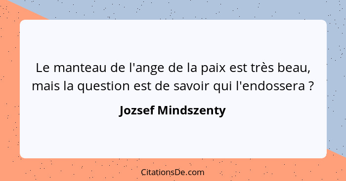 Le manteau de l'ange de la paix est très beau, mais la question est de savoir qui l'endossera ?... - Jozsef Mindszenty