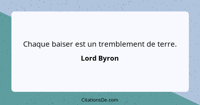 Chaque baiser est un tremblement de terre.... - Lord Byron