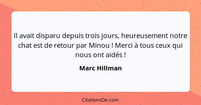 Il avait disparu depuis trois jours, heureusement notre chat est de retour par Minou ! Merci à tous ceux qui nous ont aidés !... - Marc Hillman