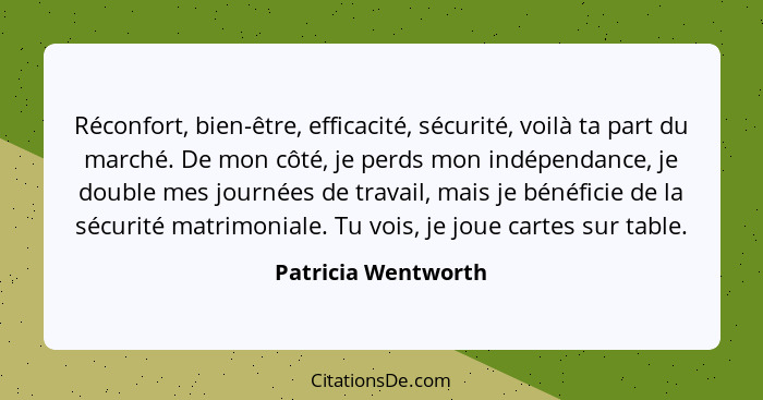 Réconfort, bien-être, efficacité, sécurité, voilà ta part du marché. De mon côté, je perds mon indépendance, je double mes journé... - Patricia Wentworth