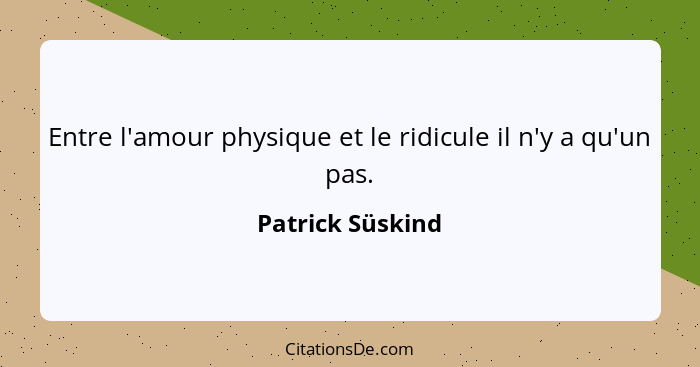 Entre l'amour physique et le ridicule il n'y a qu'un pas.... - Patrick Süskind