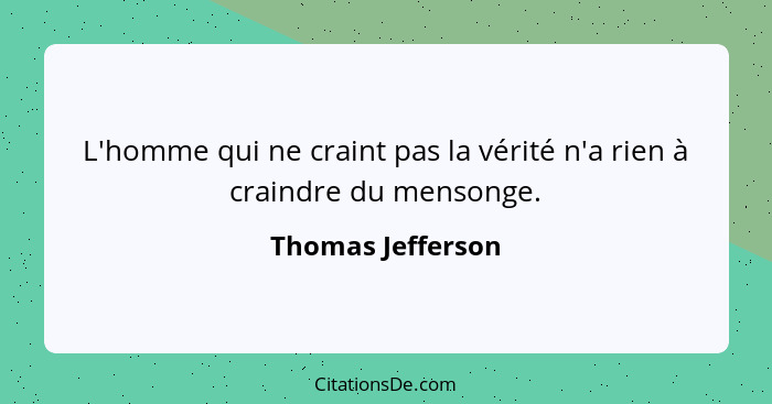 L'homme qui ne craint pas la vérité n'a rien à craindre du mensonge.... - Thomas Jefferson