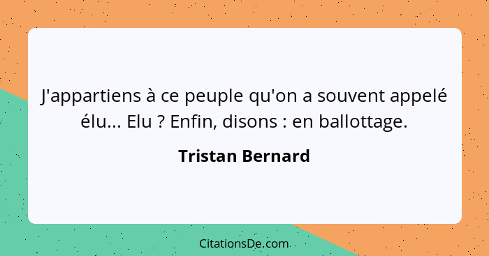 J'appartiens à ce peuple qu'on a souvent appelé élu... Elu ? Enfin, disons : en ballottage.... - Tristan Bernard