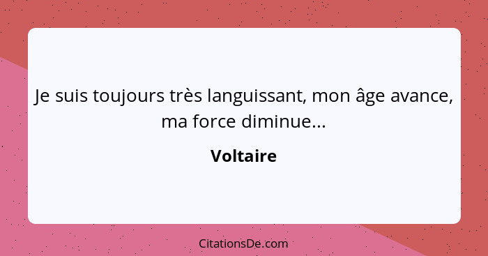 Je suis toujours très languissant, mon âge avance, ma force diminue...... - Voltaire