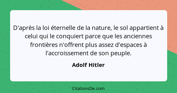 D'après la loi éternelle de la nature, le sol appartient à celui qui le conquiert parce que les anciennes frontières n'offrent plus ass... - Adolf Hitler