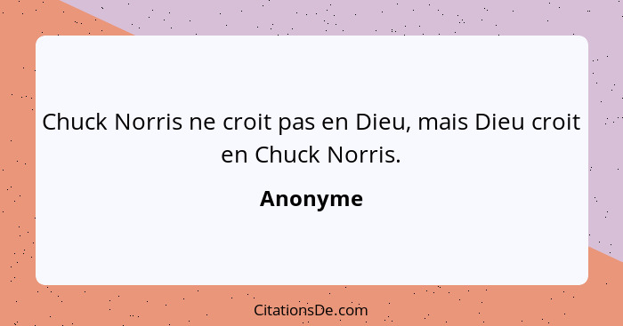 Chuck Norris ne croit pas en Dieu, mais Dieu croit en Chuck Norris.... - Anonyme