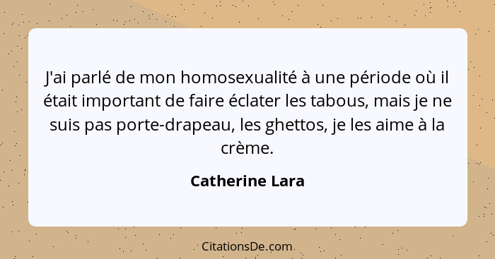 J'ai parlé de mon homosexualité à une période où il était important de faire éclater les tabous, mais je ne suis pas porte-drapeau, l... - Catherine Lara