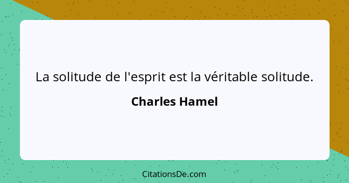 La solitude de l'esprit est la véritable solitude.... - Charles Hamel