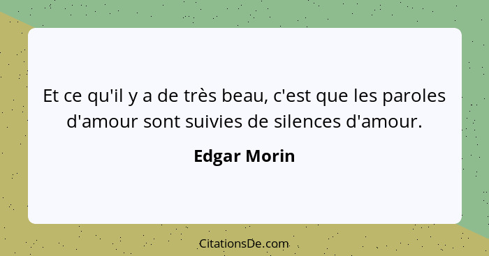 Et ce qu'il y a de très beau, c'est que les paroles d'amour sont suivies de silences d'amour.... - Edgar Morin