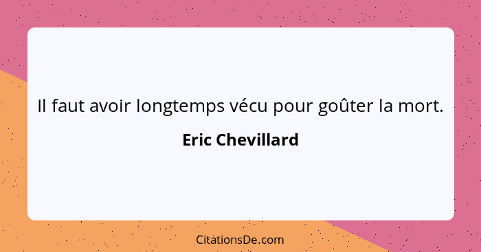 Il faut avoir longtemps vécu pour goûter la mort.... - Eric Chevillard