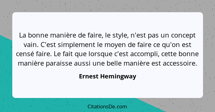 La bonne manière de faire, le style, n'est pas un concept vain. C'est simplement le moyen de faire ce qu'on est censé faire. Le fai... - Ernest Hemingway