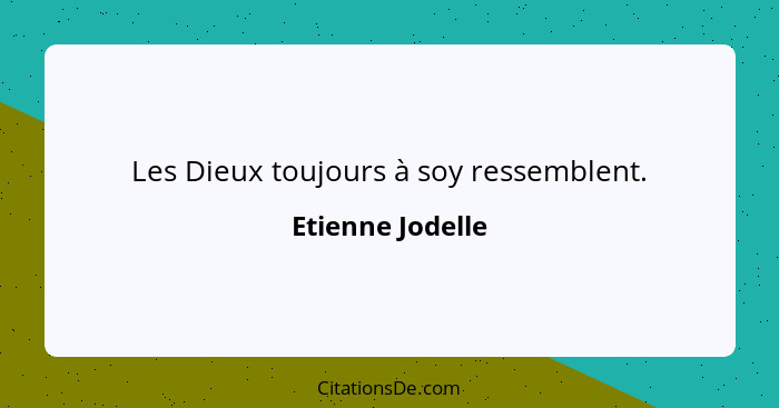 Les Dieux toujours à soy ressemblent.... - Etienne Jodelle