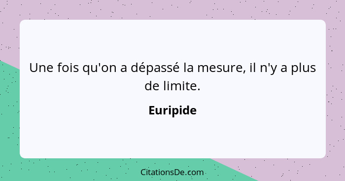 Une fois qu'on a dépassé la mesure, il n'y a plus de limite.... - Euripide