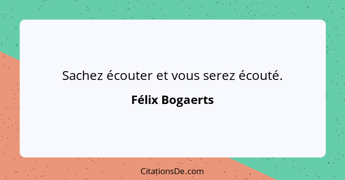 Sachez écouter et vous serez écouté.... - Félix Bogaerts